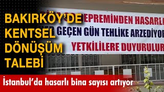 İstanbul'da hasarlı bina sayısı artıyor: Bakırköy'de kentsel dönüşüm isteyen vatandaşlar tedirgin