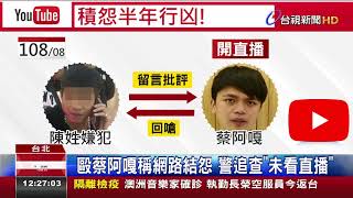 毆蔡阿嘎稱網路結怨警追查未看直播