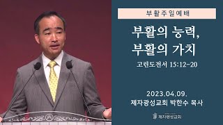 부활의 능력, 부활의 가치 / 고린도전서 15:12-20 (2023-04-09 부활주일예배) - 박한수 목사