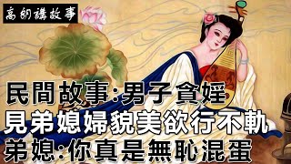 民間故事:男子貪婬，見弟媳婦貌美欲行不軌，弟媳:你真是無恥混蛋｜高朗講故事