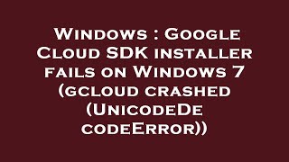 Windows : Google Cloud SDK installer fails on Windows 7 (gcloud crashed (UnicodeDecodeError))