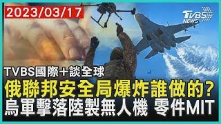 【國際+談全球】俄聯邦安全局爆炸誰做的? 烏軍擊落陸製無人機 零件MIT｜TVBS新聞 2023.03.17@TVBSNEWS02