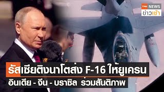 รัสเซียติงนาโตส่ง F-16 ให้ยูเครน อินเดีย-จีน-บราซิล ร่วมสันติภาพ l TNN ข่าวเช้า l 23-05-2023