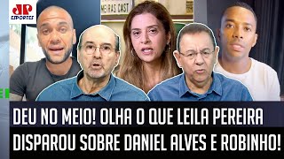 DETONOU FORTE! Leila Pereira DISPARA sobre Robinho e Daniel Alves e PROVOCA DEBATE!