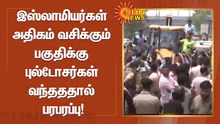 டெல்லியில் இஸ்லாமியர்கள் அதிகம் வசிக்கும் பகுதிக்கு புல்டோசர்கள் வந்தததால் பரபரப்பு!