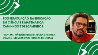 Pós-Graduação em Educação em Ciências e Matemática: caminhos e descaminhos - Prof. Márlon Soares