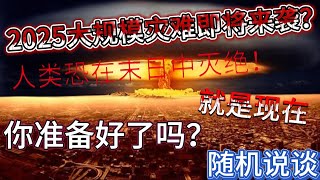 2025年大规模灾难即将来袭？人类恐在末日中灭绝！你准备好了吗？【随机说谈】