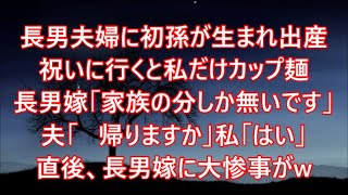 長男夫婦に初孫が生まれ出産祝いに行くと私だけカップ麺   長男嫁「家族の分しか無いですw」夫「   帰りますか」私「はい」直後、長男嫁に大惨事がw