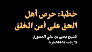 خطبة: حرص أهل الحق على أمن الخلق -  الشيخ يحيى بن علي الحجوري