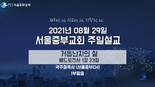 거듭난자의 삶 - 서울중부교회 주일말씀 21.08.29 (1부말씀)