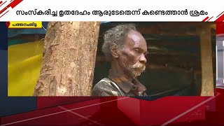 സംസ്കരിച്ച മൃതദേഹം പുറത്തെടുക്കും; മരിച്ചെന്നു കരുതിയ ആൾ തിരിച്ചുവന്ന സംഭവത്തിൽ നടപടികൾ ആരംഭിച്ചു