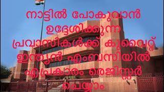 നാട്ടിൽ പോകുവാൻ ഉദ്ദേശിക്കുന്ന പ്രവാസികൾക്ക് കുവൈറ്റ് ഇന്ത്യൻ എംബസ്സിയിൽ എങ്ങനെ രെജിസ്റ്റർ ചെയ്യാം