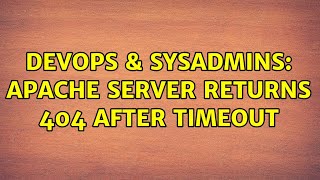 DevOps & SysAdmins: Apache server returns 404 after timeout
