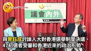 OurTV.hk《議會內外》第402集：曾鈺成 - 人大對香港選舉制度決議、47初選者受審和香港近來的政治形勢