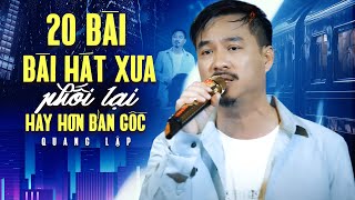 Chọn Lọc 20 Bài Hát Xưa Phối Lại Hay Hơn Bản Gốc Của Giọng Ca Có 1-0-2 Quang Lập