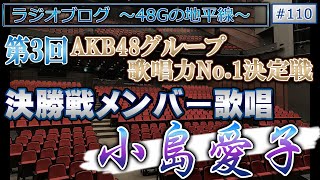 48Gの地平線 #110 第3回 AKB48グループ歌唱力No.1決定戦 決勝メンバー歌唱 小島愛子