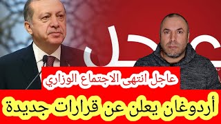 عاجل انتهى الاجتماع الوزاري وأردوغان يعلن عن قرارات جديدة