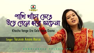 পাখি খাঁচা ভেঙে উড়ে গেলে হবে অচেনা - তাছনিম আন্আম্ রাইসা | KHACHA VENGE URE GELE HOBE OCENA