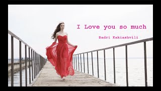 I Love you so much - Badri Kakiashvili - მიყვარხარ ძლიერ - ბადრი კაკიაშვილი