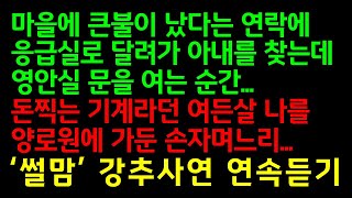 반전실화사연-마을에 큰불이 났다는 연락에 응급실로 달려가 아내를 찾는데 영안실 문을 여는 순간, 돈찍는 기계라던 여든살 나를 양로원에 가둔 손자며느리_썰맘강추사연 연속듣기/사연쌀롱