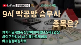 [초절정매집차트]#2023년4월10일#9시 빡공방 승부사 종목은!#자이글4연속상한가#이브이첨단소재2연속상한가#미래반도체급등#이구산업상한가#초절정매집차트