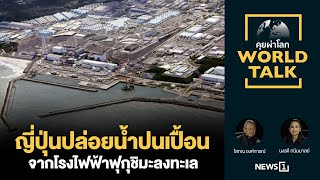 ญี่ปุ่นปล่อยน้ำปนเปื้อนจากโรงไฟฟ้าฟุกุชิมะลงทะเล : [คุยผ่าโลก Worldtalk]