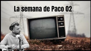 La semana de Paco 02 ( Repaso a los últimos 07 días)