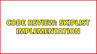 Code Review: Skiplist implementation (2 Solutions!!)