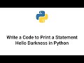 Write a Code to Print a Statement Hello Darkness in Python