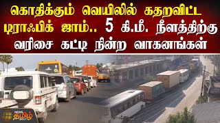 கொதிக்கும் வெயிலில் 5 கி.மீ. நீளத்திற்கு வரிசை கட்டி நின்ற வாகனங்கள் | Kanchipuram | Traffic Jam