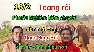 18/2 Toang rồi - Phước Nghiêm kiếm chuyện dằn mặt ông Đoàn Ngọc Hải khi vây cánh nhiều hơn .