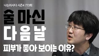 술 마신 다음날 피부가 좋아보이는 이유 - 나는의사다 773회