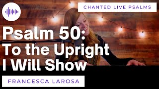 Psalm 50 - To the Upright I Will Show - Francesca LaRosa (LIVE with chanted verses)