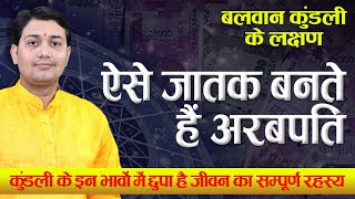 बलवान कुंडली लक्षण | ऐसे जातक बनते हैं अरबपति, कुंडली के इन भावों में छुपा है जीवन का सम्पूर्ण रहस्य