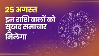 Aaj ka Rashifal 25 अगस्त: इन राशि वालों को सुखद समाचार मिलेगा। Daily Astrology