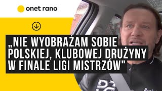 Majdan: Nie wyobrażam sobie naszej polskiej, klubowej drużyny w finale Ligi Mistrzów