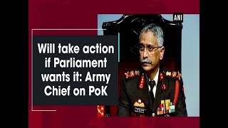 Will take action if Parliament wants it: Army Chief on PoK