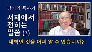 남기영 목사가 서재에서 전하는 말씀 3, 새벽인 것을 어찌 압니까?