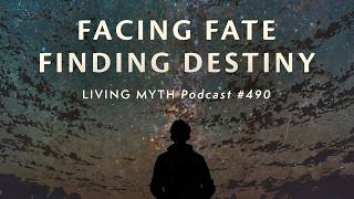 Living Myth Podcast 490 - Facing Fate, Finding Destiny