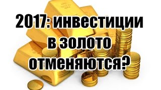 2017: инвестиции в золото отменяются?