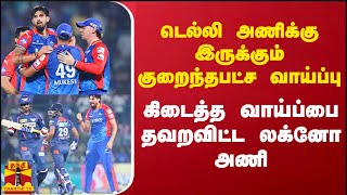 டெல்லி அணிக்கு இருக்கும் குறைந்தபட்ச வாய்ப்பு..கிடைத்த வாய்ப்பை தவறவிட்ட லக்னோ அணி