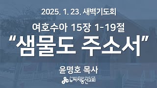 “샘물도 주소서” (수 15:1-19) - 윤명호 목사 | 2025. 1. 23.  매일성경 새벽설교