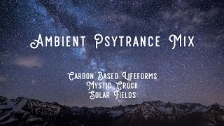 Ambient Psytrance Mix | Carbon Based Lifeforms, Solar Fields, Mystic Crock