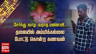 சேர்ந்து வாழ வராத மனைவி... தலையில் அம்மிக்கல்லை போட்டு கொன்ற கணவன்!!