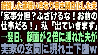 【スカッとする話】結婚した途端いきなり亭主関白になった夫「家事分担？ふざけるな！お前の仕事だろ！」私「出ていきます」→翌日、顔面が２倍に腫れた夫が実家の玄関に現れ土下座w