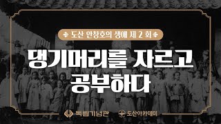 미니 다큐 - 도산 안창호의 이야기 [제 2화. 댕기머리를 자르고 공부하다]