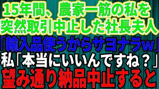 【スカッとする話】15年間誠実に働いてきた農家の私に突然取引中止を告げた社長夫人「安い輸入品使うからサヨナラw」私「本当にいいんですね？」→お望み通り納品をやめたら取引先が大惨事に【修羅場】