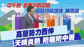 【戴立綱報氣象】高壓勢力西伸 天晴炎熱 防曬防中暑 ｜中午熱多喝水 局部山區午後雷陣雨 20240621