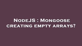 NodeJS : Mongoose creating empty arrays?