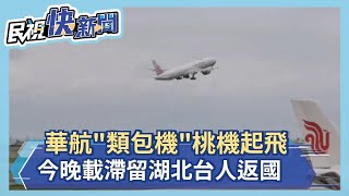 快新聞／華航「類包機」桃機起飛 今晚載滯留湖北台人返國－民視新聞